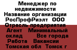 Менеджер по недвижимости › Название организации ­ РосПрофРиэлт, ООО › Отрасль предприятия ­ Агент › Минимальный оклад ­ 1 - Все города Работа » Вакансии   . Томская обл.,Томск г.